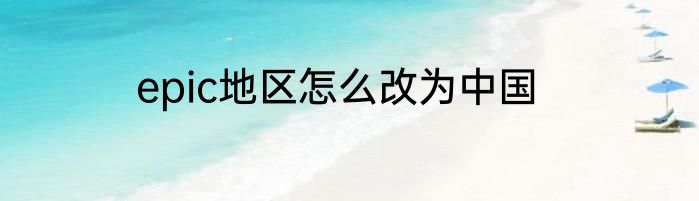 epic地区怎么改为中国