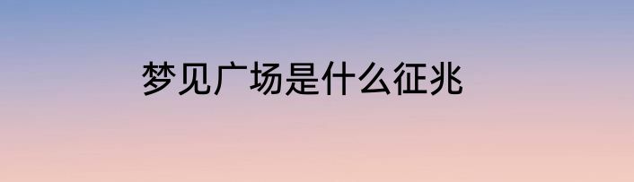 梦见广场是什么征兆