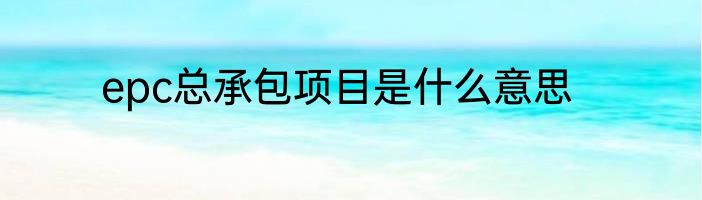 epc总承包项目是什么意思