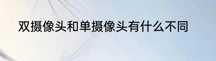 双摄像头和单摄像头有什么不同
