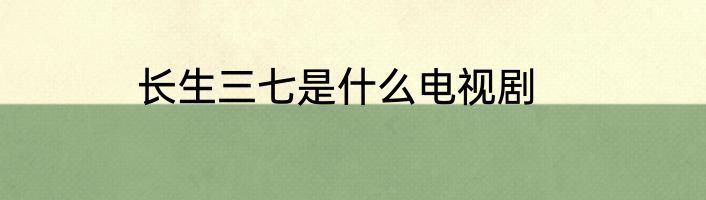 长生三七是什么电视剧