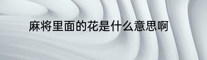 麻将里面的花是什么意思啊
