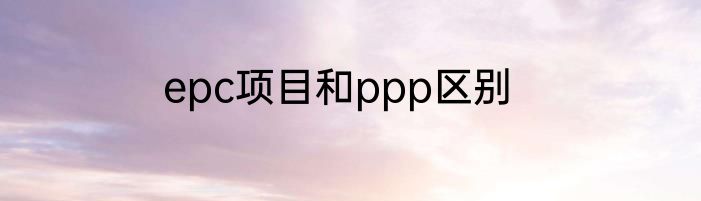 epc项目和ppp区别