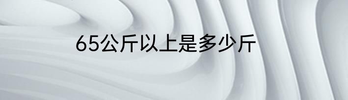 65公斤以上是多少斤