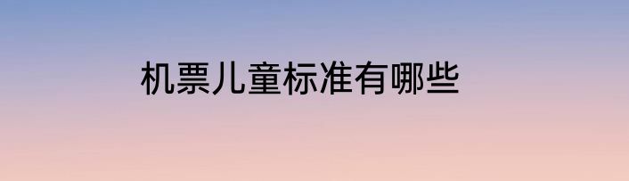 机票儿童标准有哪些