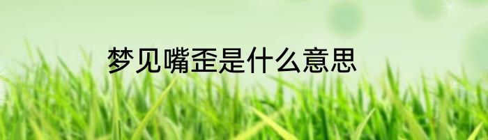 梦见嘴歪是什么意思