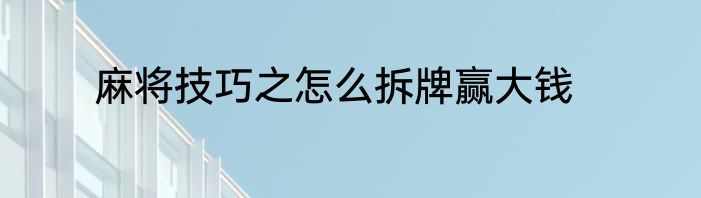 麻将技巧之怎么拆牌赢大钱