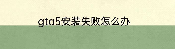 gta5安装失败怎么办