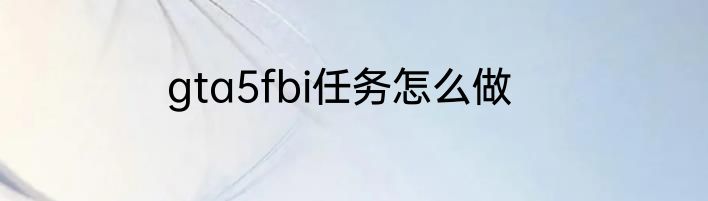 gta5fbi任务怎么做