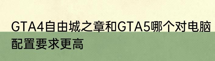 GTA4自由城之章和GTA5哪个对电脑配置要求更高