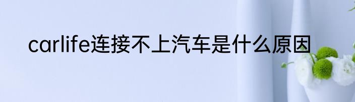 carlife连接不上汽车是什么原因