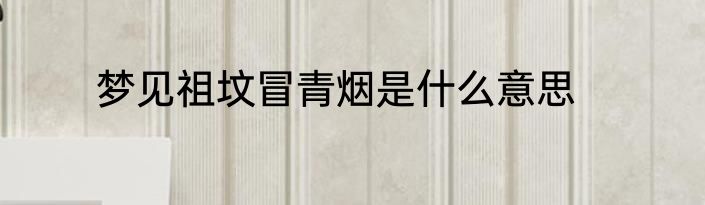 梦见祖坟冒青烟是什么意思