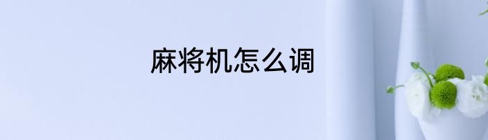 麻将机怎么调