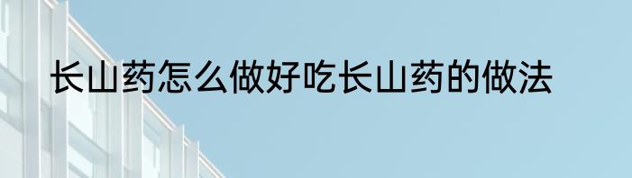 长山药怎么做好吃长山药的做法