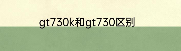 gt730k和gt730区别