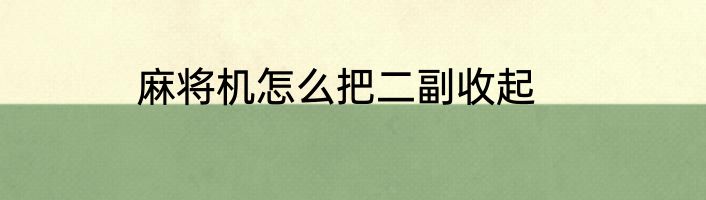 麻将机怎么把二副收起