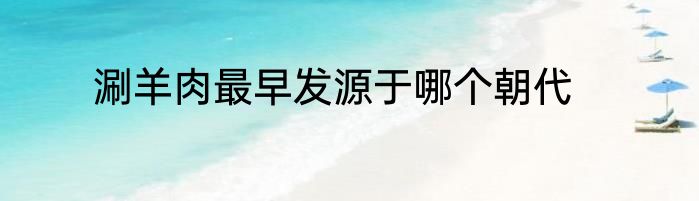 涮羊肉最早发源于哪个朝代