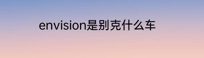 envision是别克什么车