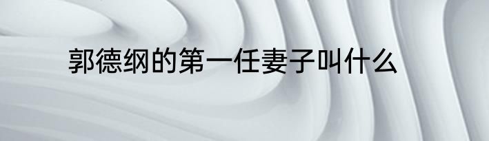 郭德纲的第一任妻子叫什么