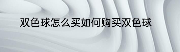 双色球怎么买如何购买双色球