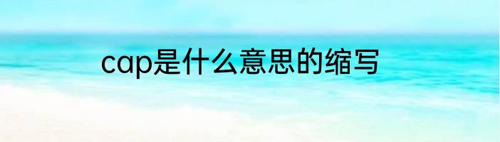 cap是什么意思的缩写