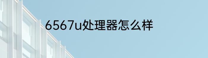 6567u处理器怎么样