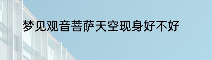 梦见观音菩萨天空现身好不好