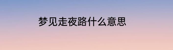 梦见走夜路什么意思
