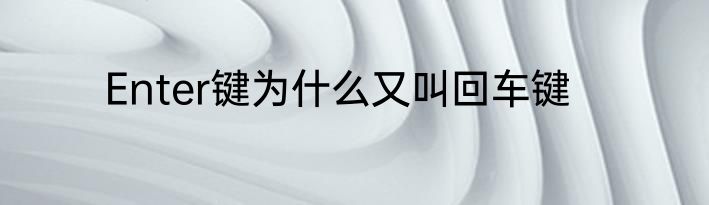 Enter键为什么又叫回车键