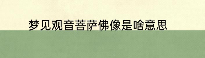 梦见观音菩萨佛像是啥意思