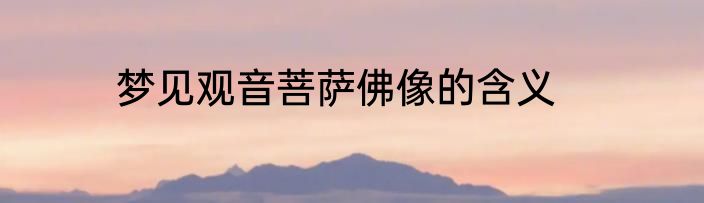 梦见观音菩萨佛像的含义