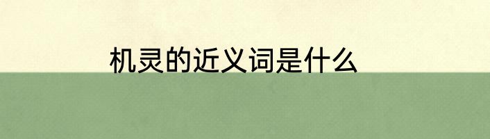 机灵的近义词是什么
