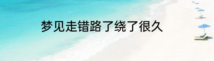 梦见走错路了绕了很久