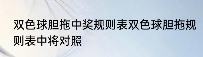 双色球胆拖中奖规则表双色球胆拖规则表中将对照