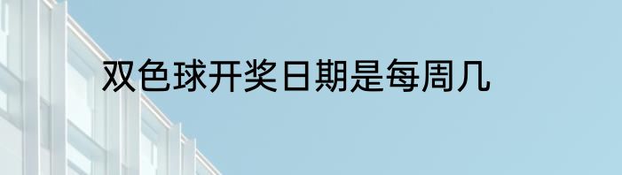 双色球开奖日期是每周几