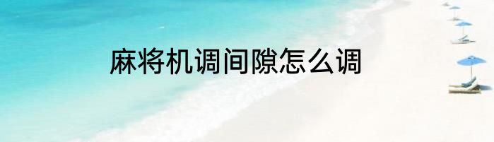 麻将机调间隙怎么调