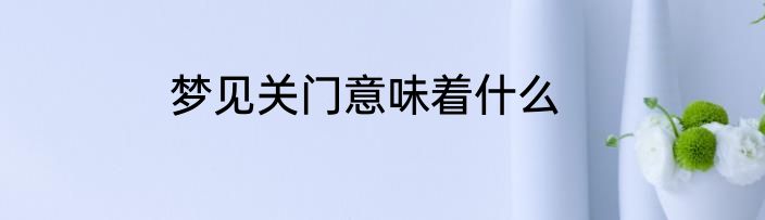 梦见关门意味着什么