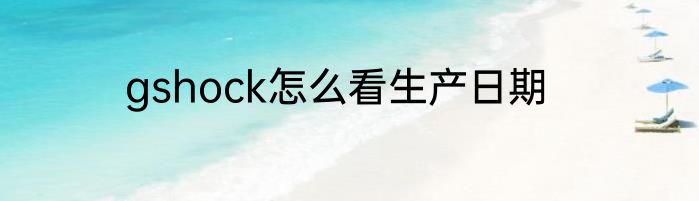 gshock怎么看生产日期
