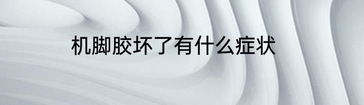机脚胶坏了有什么症状