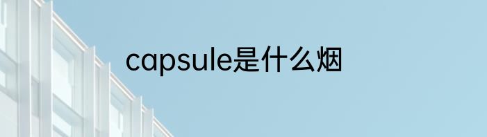 capsule是什么烟