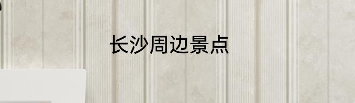 长沙周边景点