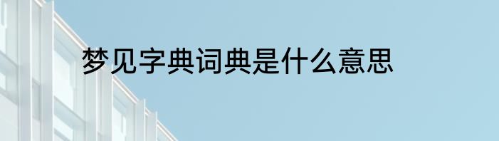 梦见字典词典是什么意思