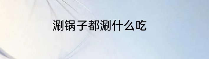 涮锅子都涮什么吃