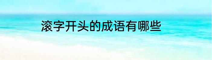 滚字开头的成语有哪些
