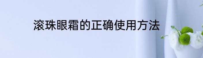 滚珠眼霜的正确使用方法