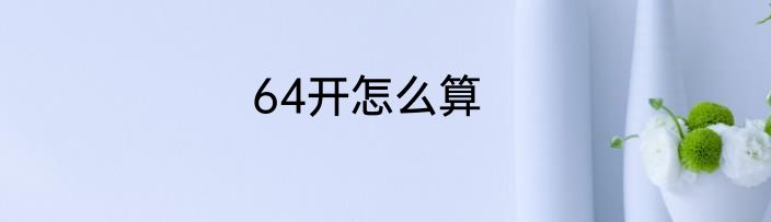 64开怎么算