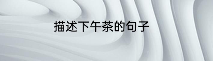 描述下午茶的句子
