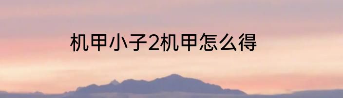 机甲小子2机甲怎么得