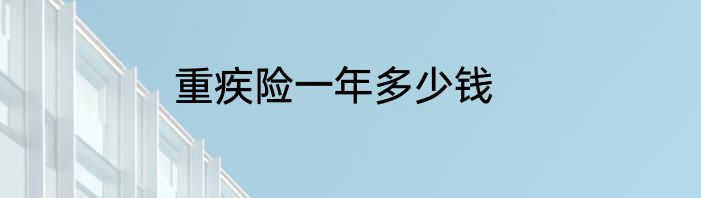 重疾险一年多少钱