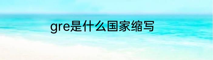 gre是什么国家缩写